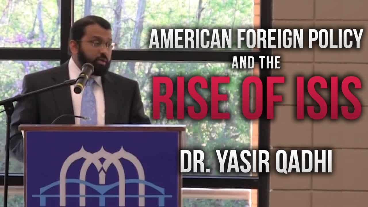 Yasir Qadhi – American Foreign Policy and the Rise of ISIS